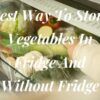 Best Way To Store Vegetables In Fridge And Without Fridge