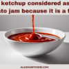 Is ketchup considered as a tomato jam because it is a fruit?