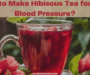 How to Make Hibiscus Tea for High Blood Pressure?